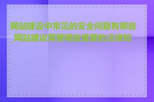 网站建设中常见的安全问题有哪些_网站建设需要哪些重要的法律知识