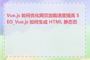 Vue.js 如何优化网页加载速度提高 SEO_Vue.js 如何生成 HTML 静态页面