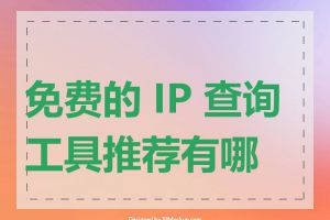 免费的 IP 查询工具推荐有哪些