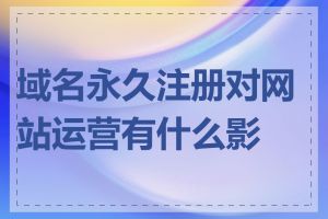 域名永久注册对网站运营有什么影响