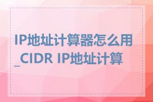 IP地址计算器怎么用_CIDR IP地址计算器