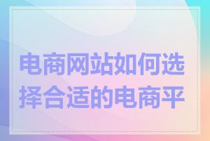 电商网站如何选择合适的电商平台