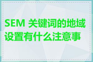 SEM 关键词的地域设置有什么注意事项