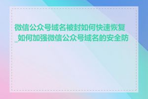 微信公众号域名被封如何快速恢复_如何加强微信公众号域名的安全防护