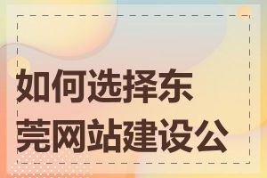 如何选择东莞网站建设公司