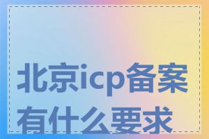 北京icp备案有什么要求吗