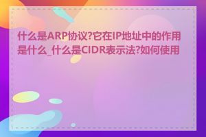 什么是ARP协议?它在IP地址中的作用是什么_什么是CIDR表示法?如何使用它