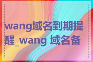 wang域名到期提醒_wang 域名备案