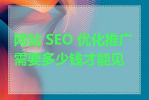 网站 SEO 优化推广需要多少钱才能见效