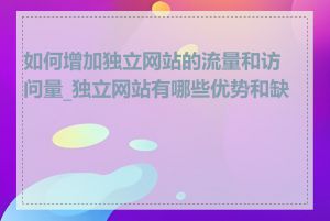 如何增加独立网站的流量和访问量_独立网站有哪些优势和缺点