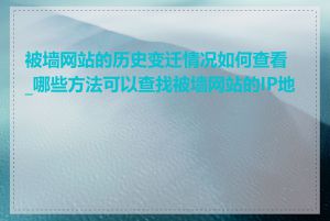 被墙网站的历史变迁情况如何查看_哪些方法可以查找被墙网站的IP地址