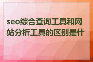 seo综合查询工具和网站分析工具的区别是什么