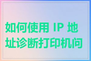 如何使用 IP 地址诊断打印机问题