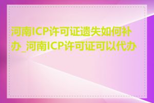 河南ICP许可证遗失如何补办_河南ICP许可证可以代办吗