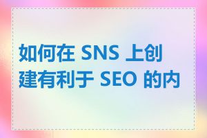 如何在 SNS 上创建有利于 SEO 的内容