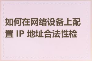 如何在网络设备上配置 IP 地址合法性检查