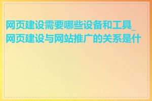 网页建设需要哪些设备和工具_网页建设与网站推广的关系是什么
