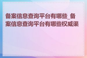 备案信息查询平台有哪些_备案信息查询平台有哪些权威渠道