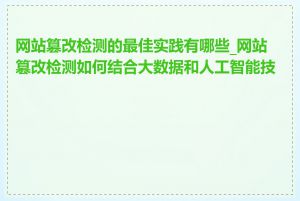 网站篡改检测的最佳实践有哪些_网站篡改检测如何结合大数据和人工智能技术