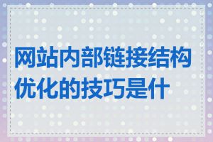 网站内部链接结构优化的技巧是什么