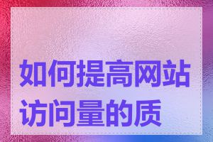 如何提高网站访问量的质量