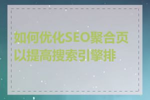 如何优化SEO聚合页以提高搜索引擎排名