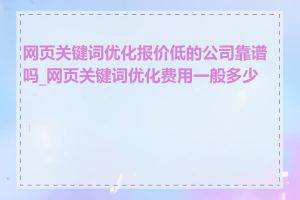 网页关键词优化报价低的公司靠谱吗_网页关键词优化费用一般多少钱