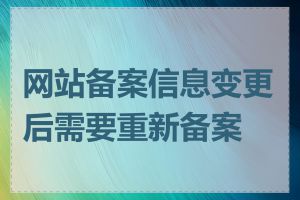 网站备案信息变更后需要重新备案吗