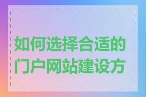 如何选择合适的门户网站建设方案