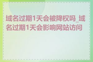 域名过期1天会被降权吗_域名过期1天会影响网站访问吗