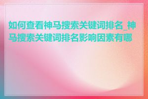 如何查看神马搜索关键词排名_神马搜索关键词排名影响因素有哪些