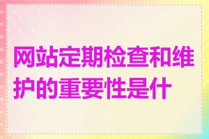 网站定期检查和维护的重要性是什么