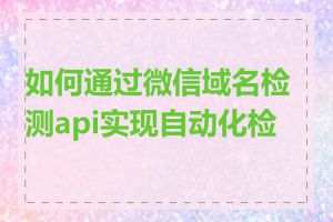 如何通过微信域名检测api实现自动化检测