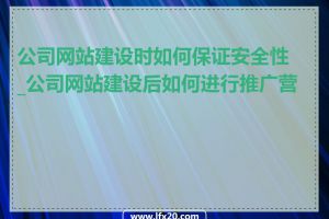 公司网站建设时如何保证安全性_公司网站建设后如何进行推广营销