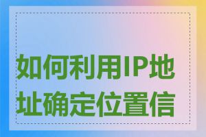 如何利用IP地址确定位置信息