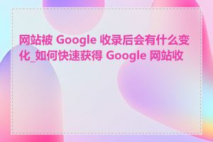 网站被 Google 收录后会有什么变化_如何快速获得 Google 网站收录