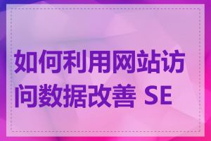 如何利用网站访问数据改善 SEO