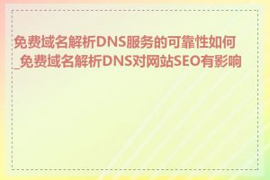 免费域名解析DNS服务的可靠性如何_免费域名解析DNS对网站SEO有影响吗