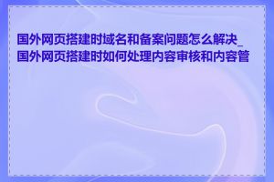 国外网页搭建时域名和备案问题怎么解决_国外网页搭建时如何处理内容审核和内容管理