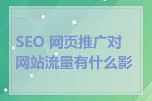 SEO 网页推广对网站流量有什么影响