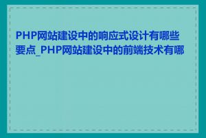 PHP网站建设中的响应式设计有哪些要点_PHP网站建设中的前端技术有哪些