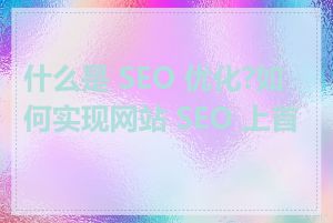 什么是 SEO 优化?如何实现网站 SEO 上首页