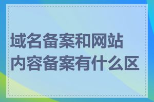 域名备案和网站内容备案有什么区别