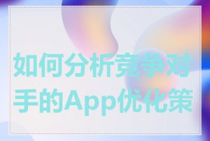 如何分析竞争对手的App优化策略