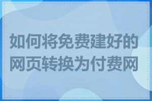 如何将免费建好的网页转换为付费网站