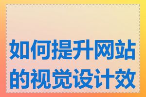 如何提升网站的视觉设计效果