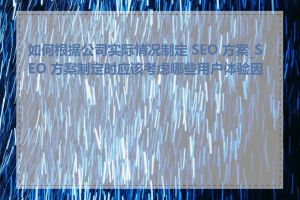 如何根据公司实际情况制定 SEO 方案_SEO 方案制定时应该考虑哪些用户体验因素