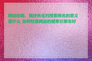 网站标题、描述优化对搜索排名的意义是什么_如何检查网站的搜索引擎友好度