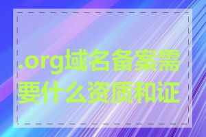 .org域名备案需要什么资质和证件