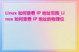 Linux 如何查看 IP 地址范围_Linux 如何查看 IP 地址的物理位置